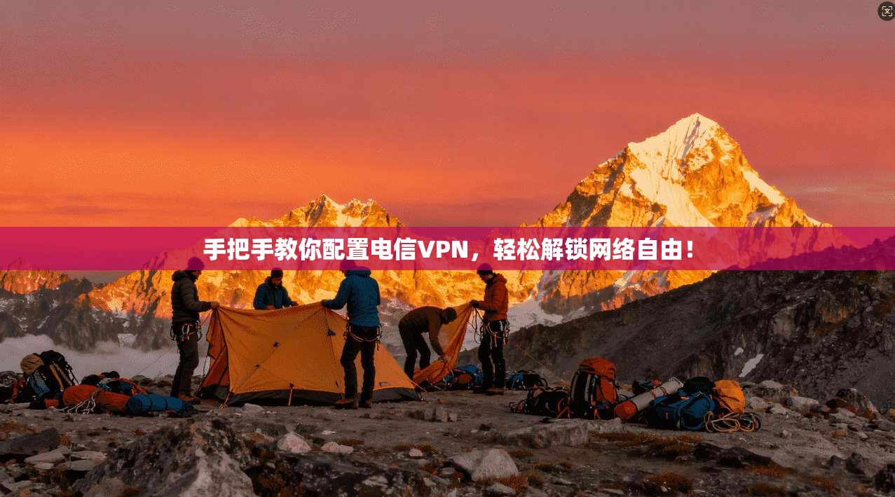 手把手教你配置电信VPN，轻松解锁网络自由！