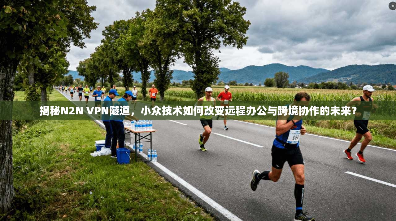 揭秘N2N VPN隧道，小众技术如何改变远程办公与跨境协作的未来？