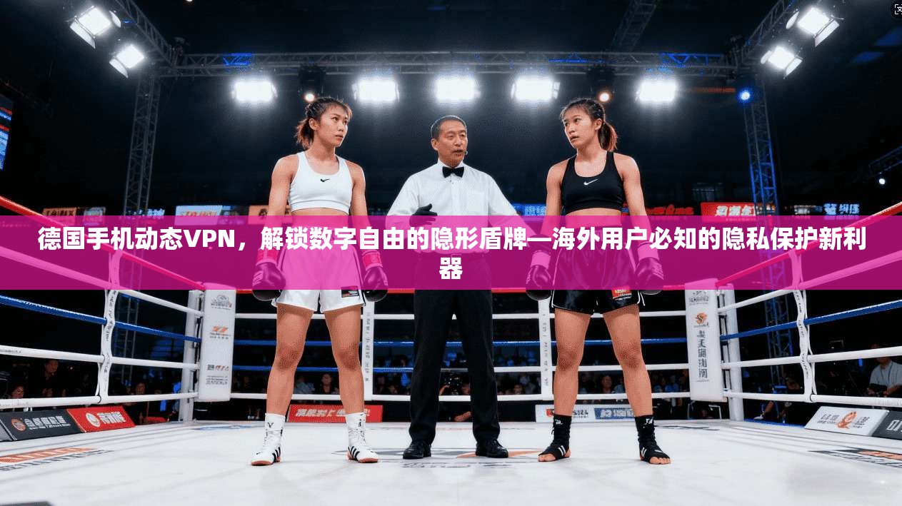 德国手机动态VPN，解锁数字自由的隐形盾牌—海外用户必知的隐私保护新利器