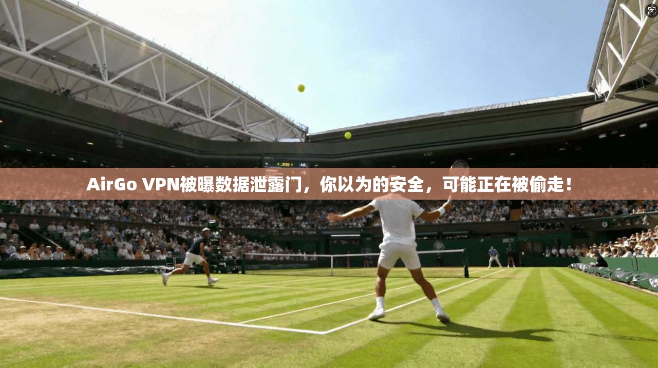 AirGo VPN被曝数据泄露门，你以为的安全，可能正在被偷走！