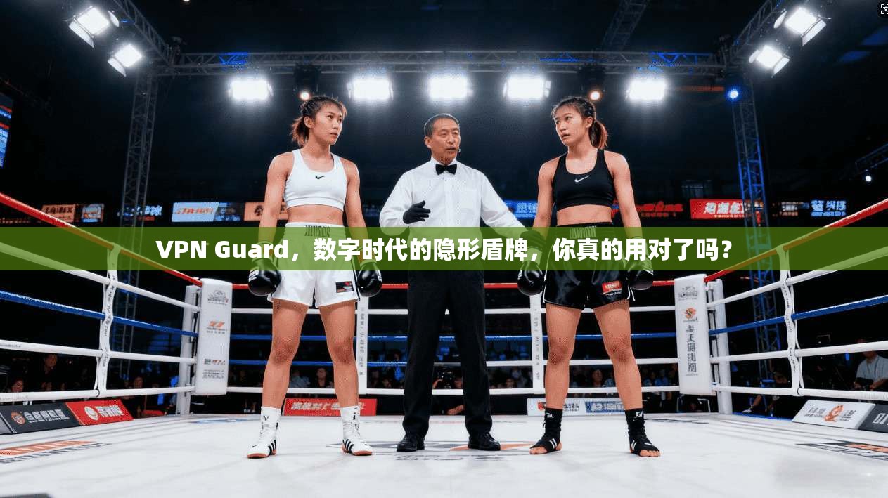 VPN Guard，数字时代的隐形盾牌，你真的用对了吗？