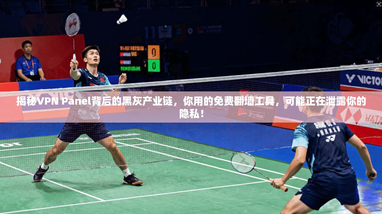 揭秘VPN Panel背后的黑灰产业链，你用的免费翻墙工具，可能正在泄露你的隐私！