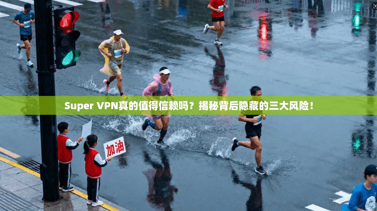 Super VPN真的值得信赖吗？揭秘背后隐藏的三大风险！