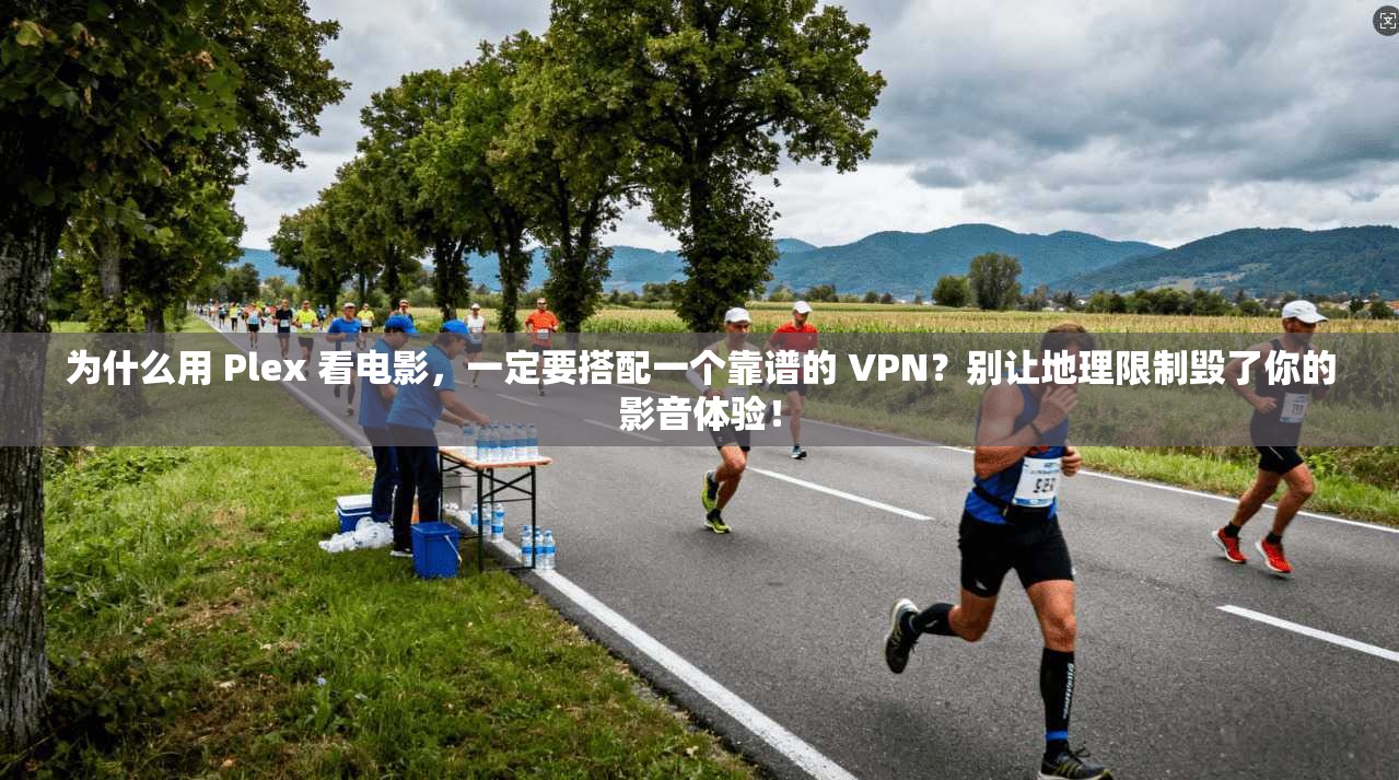 为什么用 Plex 看电影，一定要搭配一个靠谱的 VPN？别让地理限制毁了你的影音体验！