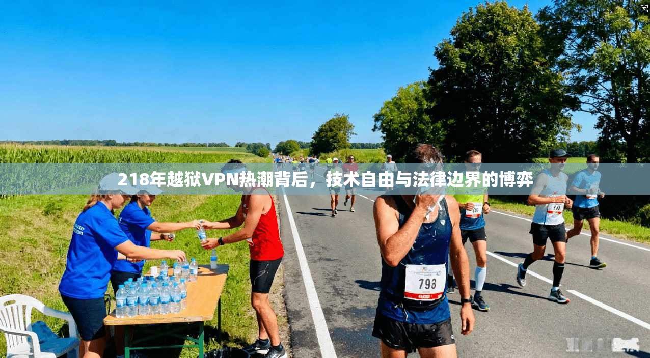 218年越狱VPN热潮背后，技术自由与法律边界的博弈