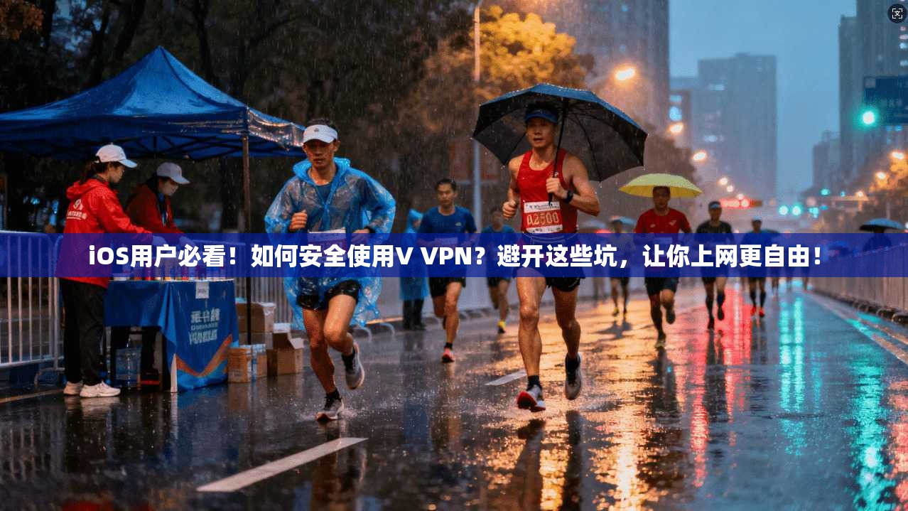 iOS用户必看！如何安全使用V VPN？避开这些坑，让你上网更自由！
