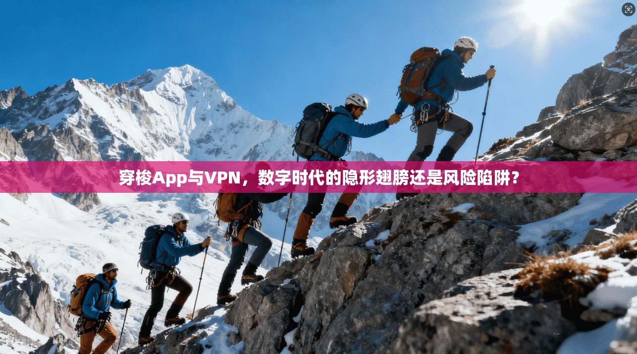 穿梭App与VPN，数字时代的隐形翅膀还是风险陷阱？