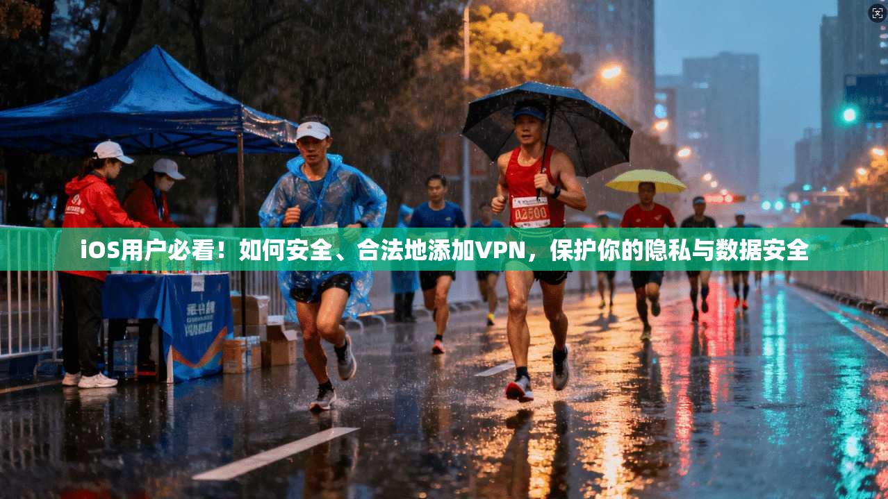 iOS用户必看！如何安全、合法地添加VPN，保护你的隐私与数据安全