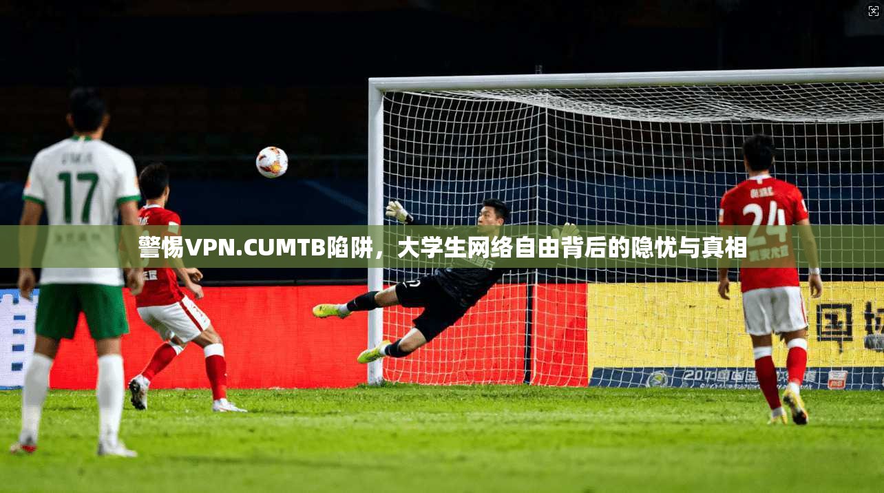 警惕VPN.CUMTB陷阱，大学生网络自由背后的隐忧与真相