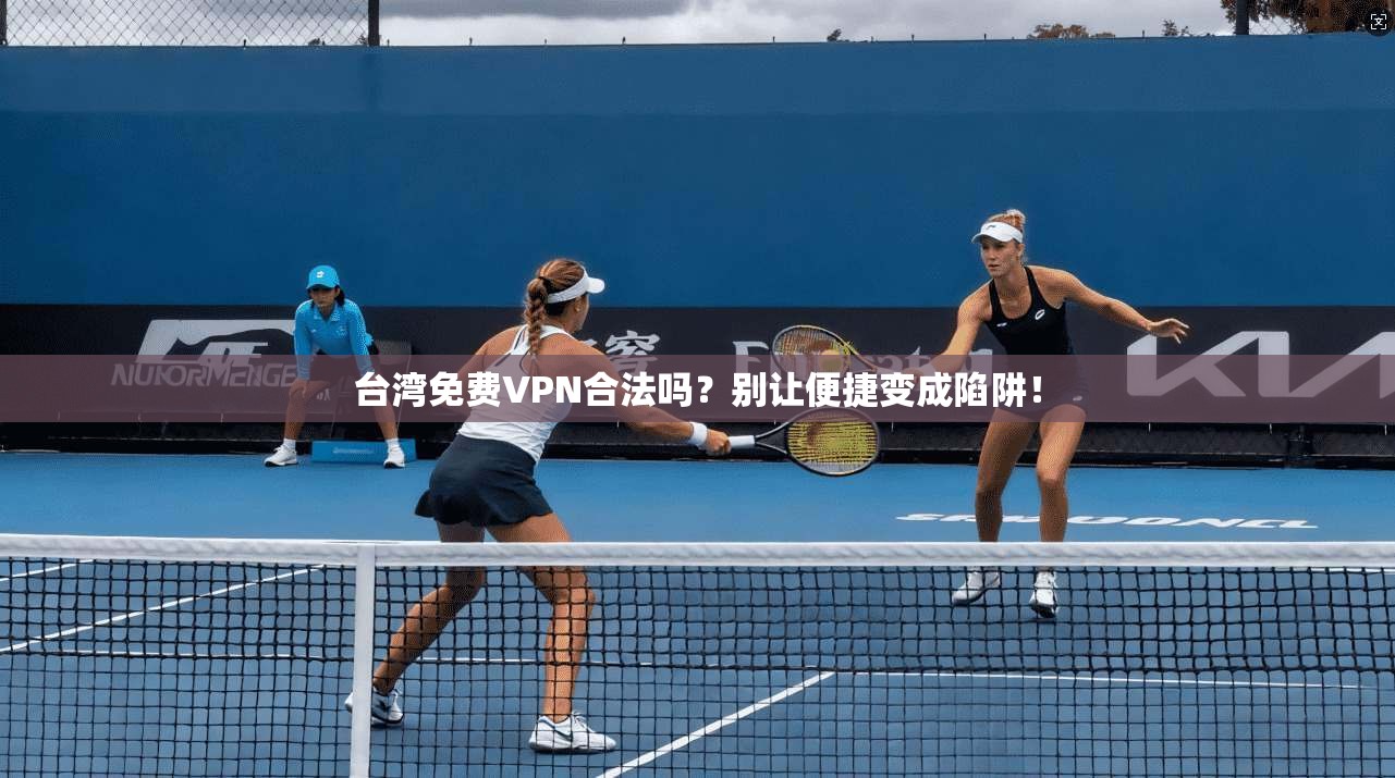 台湾免费VPN合法吗？别让便捷变成陷阱！