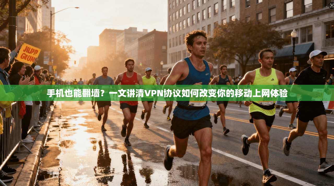 手机也能翻墙？一文讲清VPN协议如何改变你的移动上网体验
