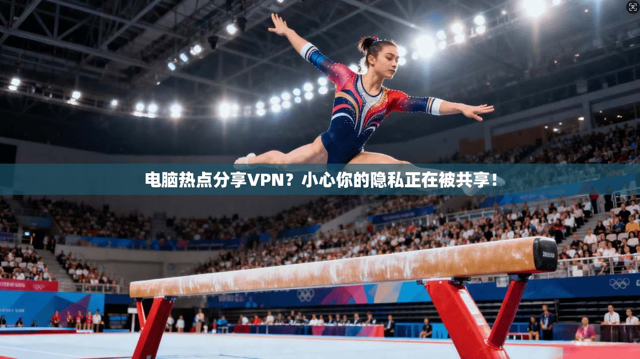 电脑热点分享VPN？小心你的隐私正在被共享！