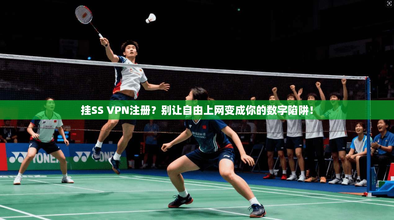 挂SS VPN注册？别让自由上网变成你的数字陷阱！