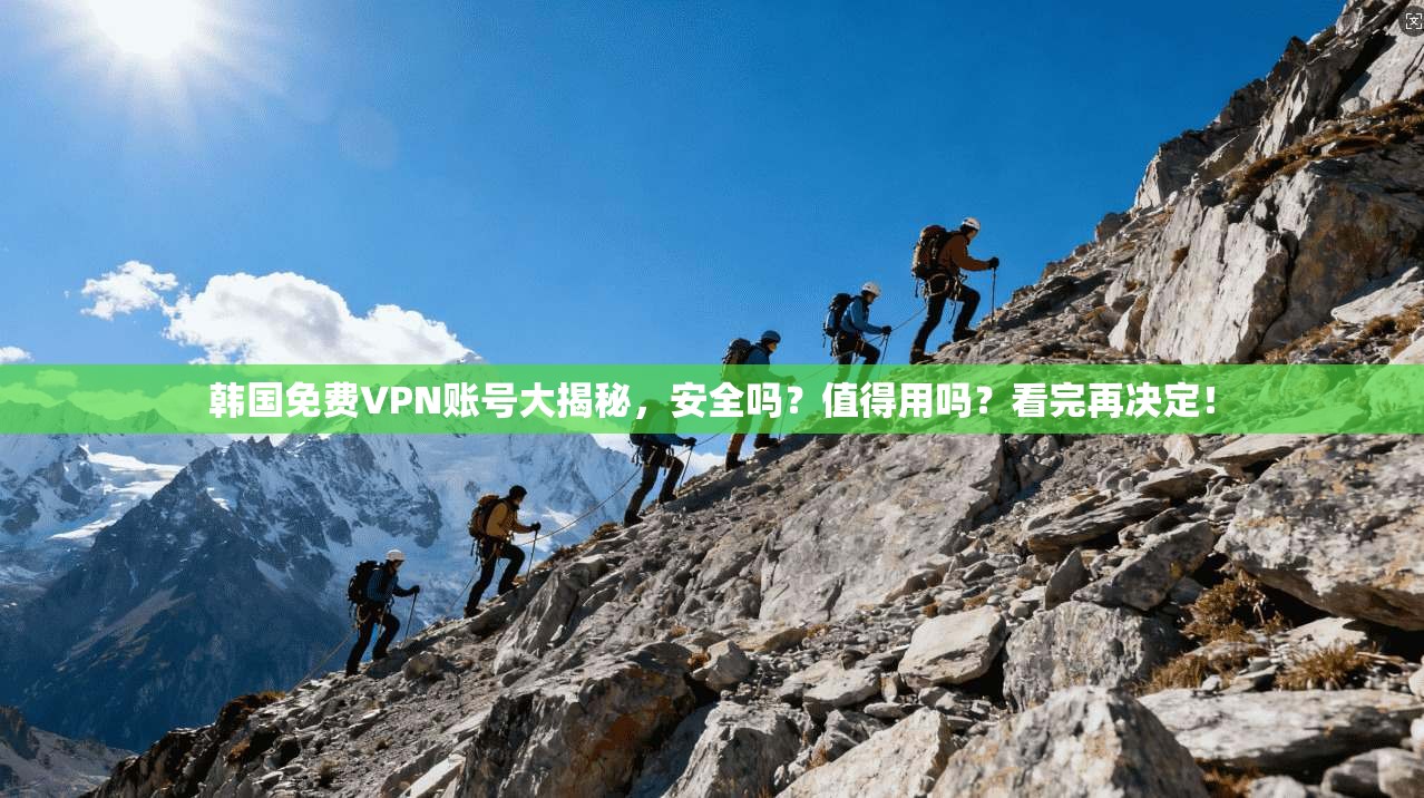 韩国免费VPN账号大揭秘，安全吗？值得用吗？看完再决定！