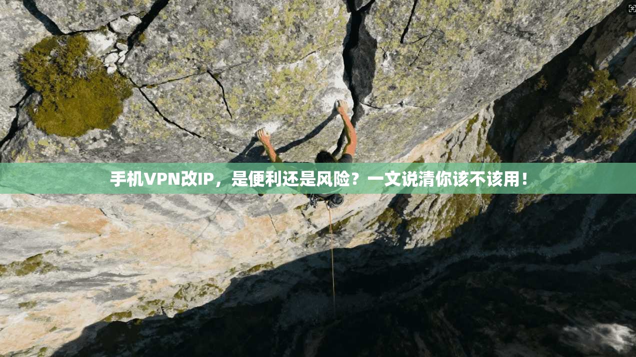 手机VPN改IP，是便利还是风险？一文说清你该不该用！