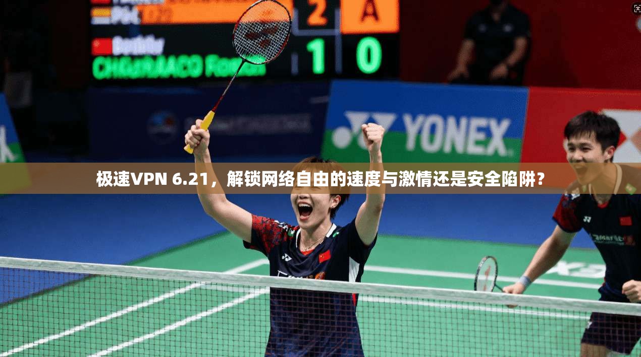 极速VPN 6.21，解锁网络自由的速度与激情还是安全陷阱？