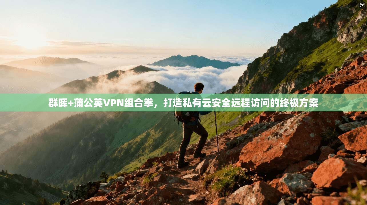 群晖+蒲公英VPN组合拳，打造私有云安全远程访问的终极方案