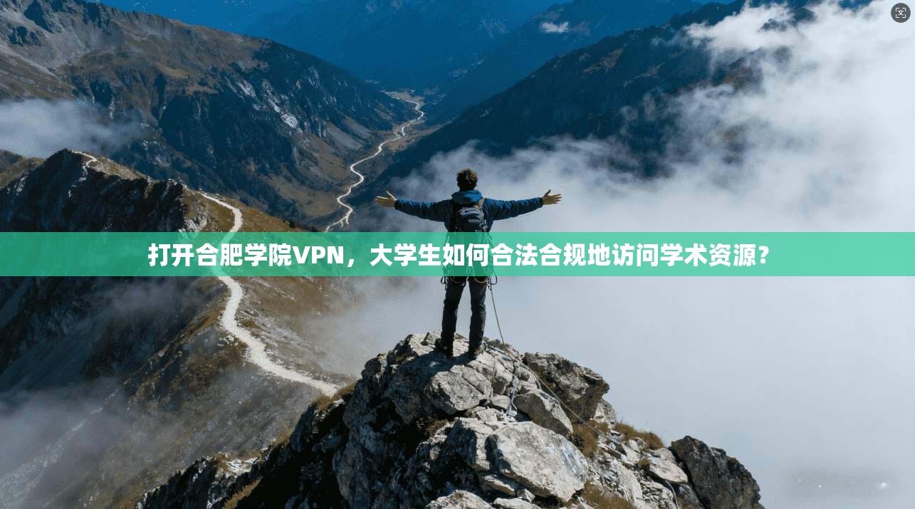 打开合肥学院VPN，大学生如何合法合规地访问学术资源？