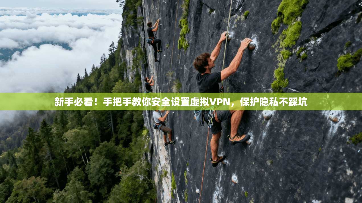 新手必看！手把手教你安全设置虚拟VPN，保护隐私不踩坑