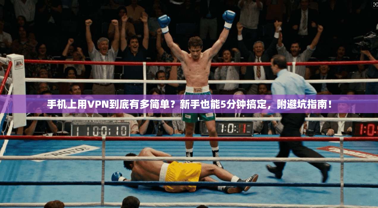 手机上用VPN到底有多简单？新手也能5分钟搞定，附避坑指南！