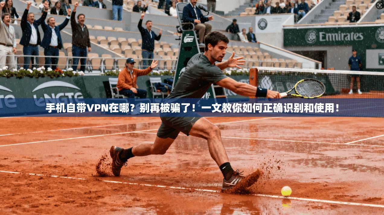 手机自带VPN在哪？别再被骗了！一文教你如何正确识别和使用！