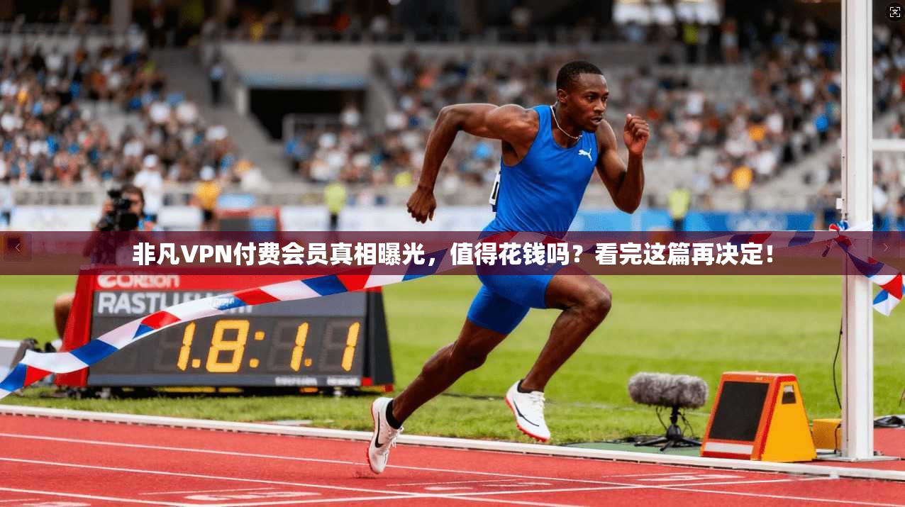 非凡VPN付费会员真相曝光，值得花钱吗？看完这篇再决定！