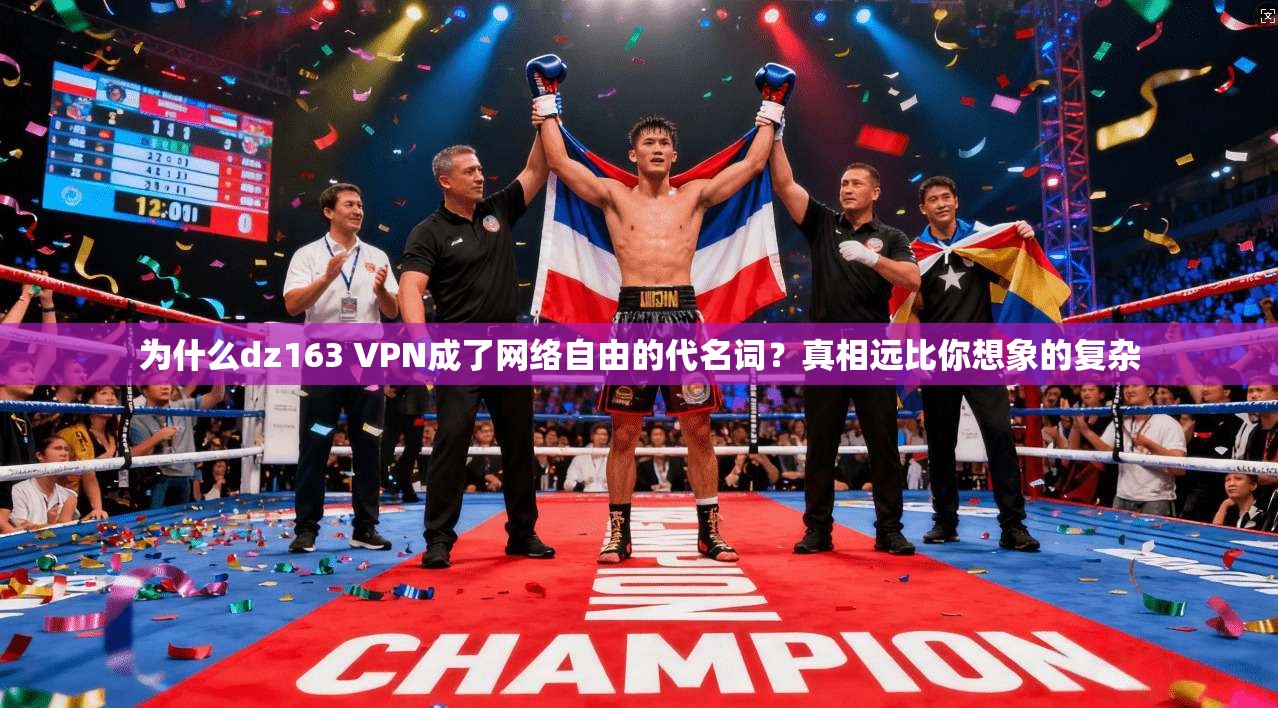 为什么dz163 VPN成了网络自由的代名词？真相远比你想象的复杂