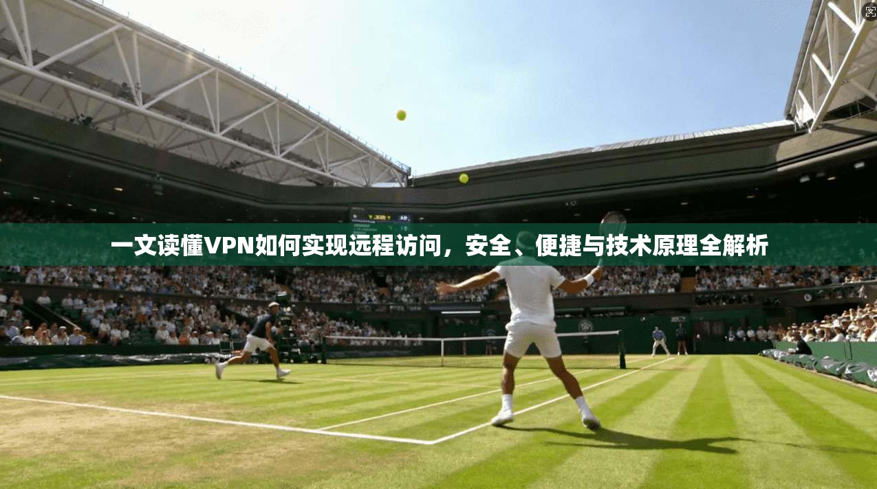 一文读懂VPN如何实现远程访问，安全、便捷与技术原理全解析