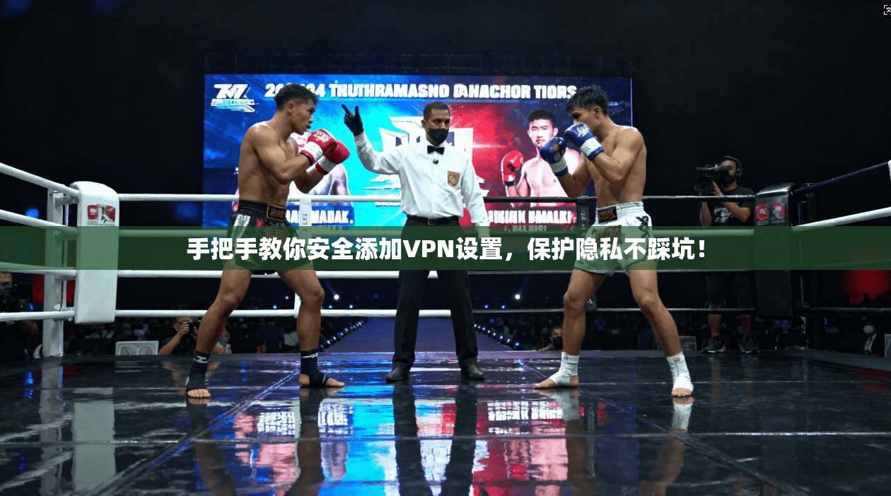 手把手教你安全添加VPN设置，保护隐私不踩坑！