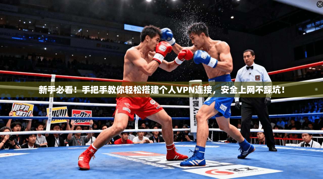 新手必看！手把手教你轻松搭建个人VPN连接，安全上网不踩坑！