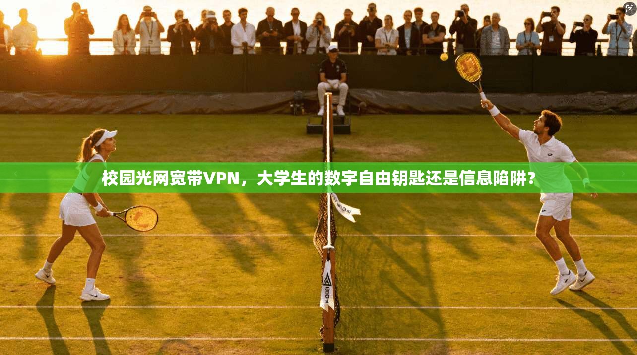 校园光网宽带VPN，大学生的数字自由钥匙还是信息陷阱？