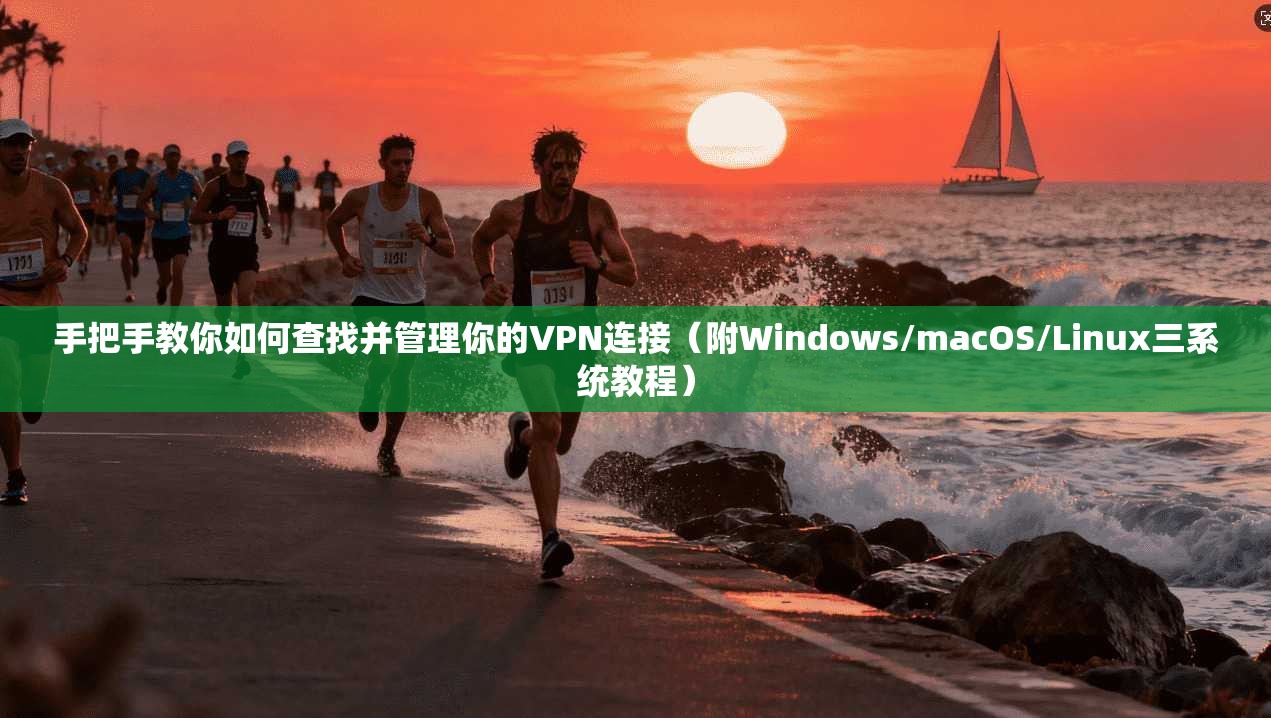 手把手教你如何查找并管理你的VPN连接（附Windows/macOS/Linux三系统教程）