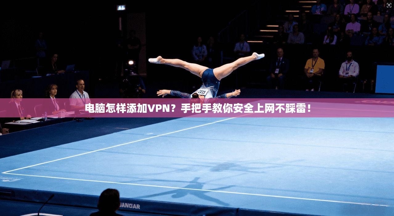 电脑怎样添加VPN？手把手教你安全上网不踩雷！