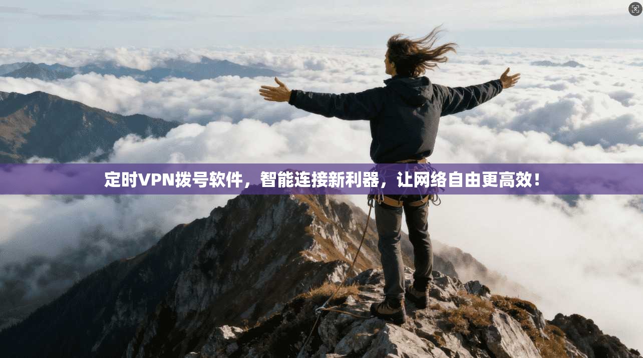 定时VPN拨号软件，智能连接新利器，让网络自由更高效！