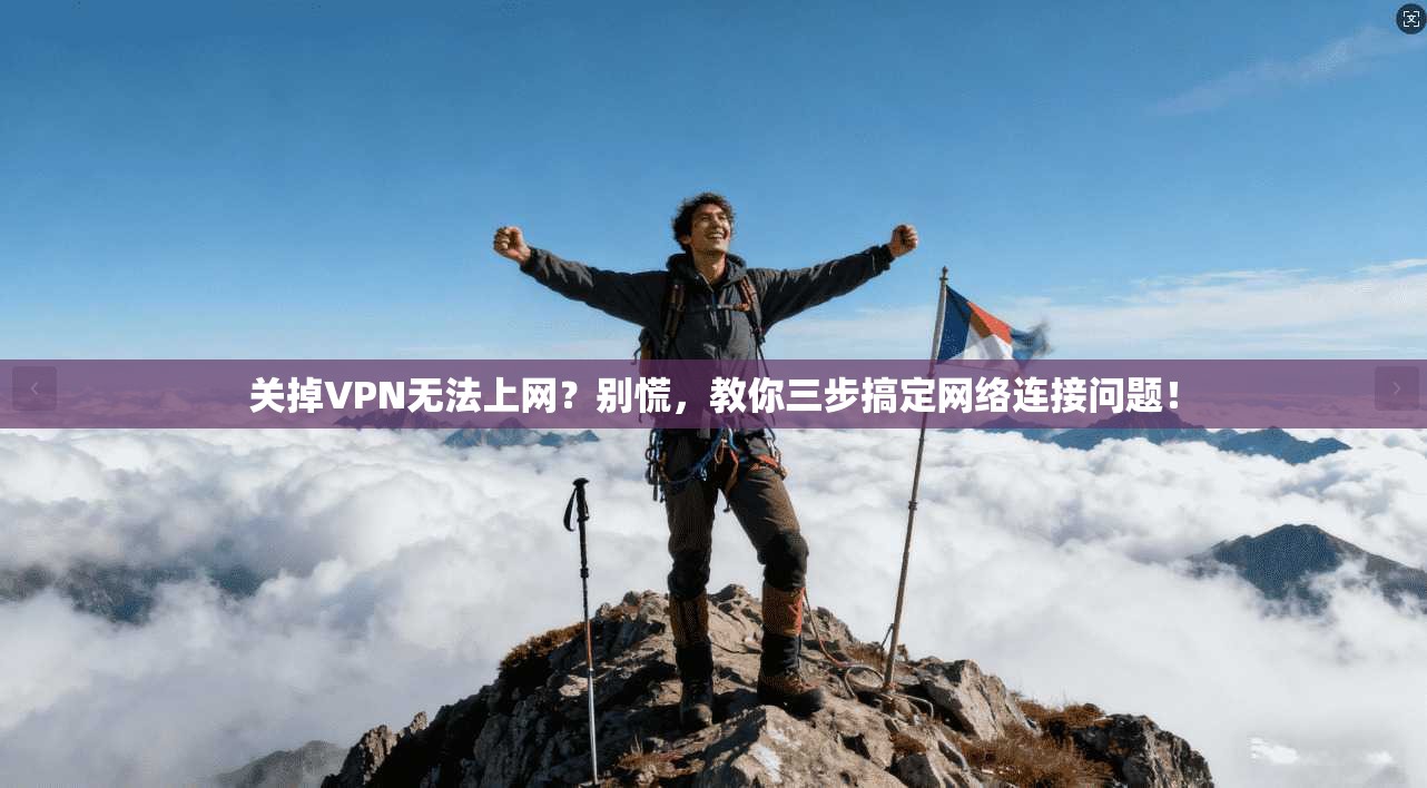 关掉VPN无法上网？别慌，教你三步搞定网络连接问题！