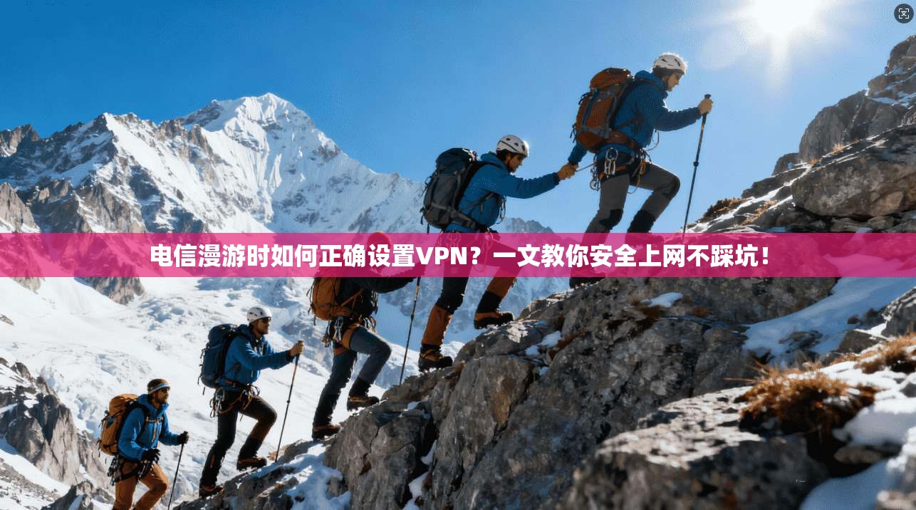 电信漫游时如何正确设置VPN？一文教你安全上网不踩坑！