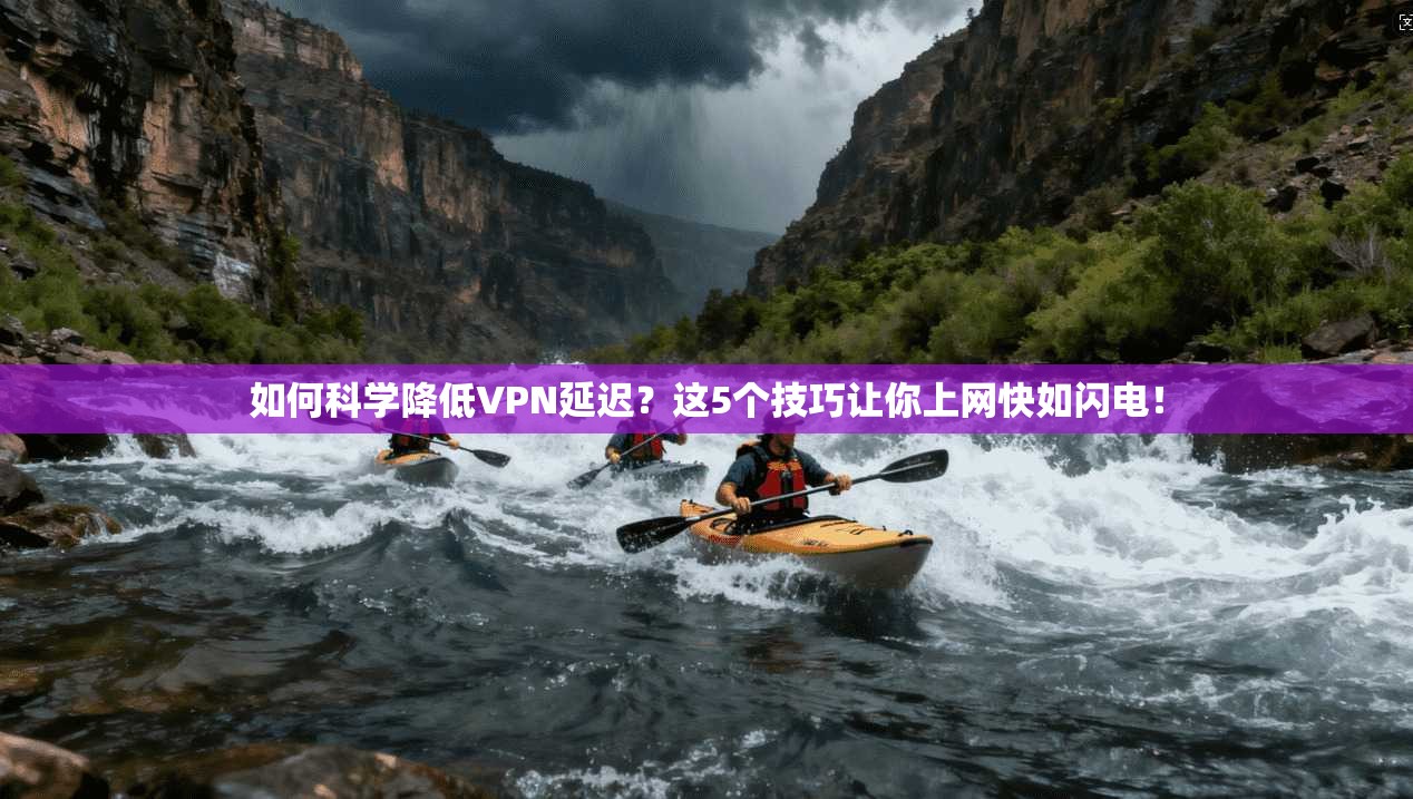 如何科学降低VPN延迟？这5个技巧让你上网快如闪电！