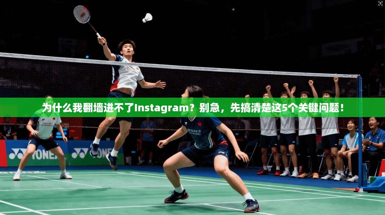 为什么我翻墙进不了Instagram？别急，先搞清楚这5个关键问题！