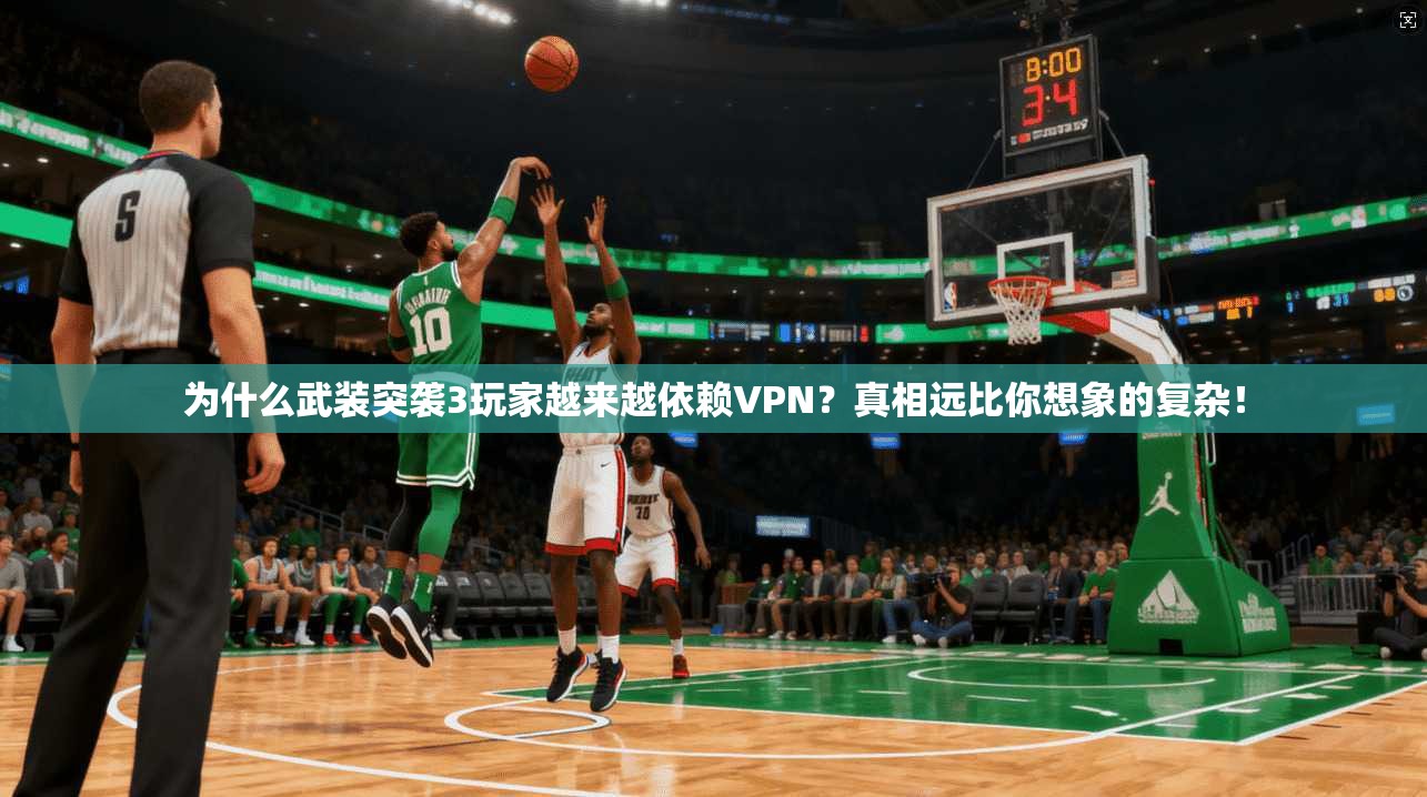 为什么武装突袭3玩家越来越依赖VPN？真相远比你想象的复杂！