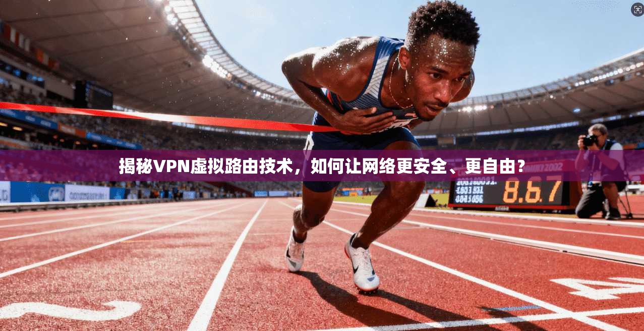 揭秘VPN虚拟路由技术，如何让网络更安全、更自由？