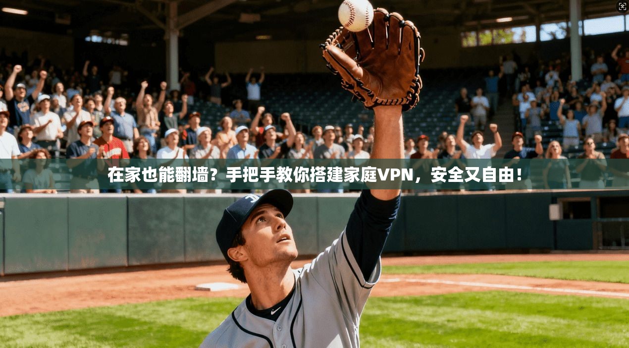 在家也能翻墙？手把手教你搭建家庭VPN，安全又自由！