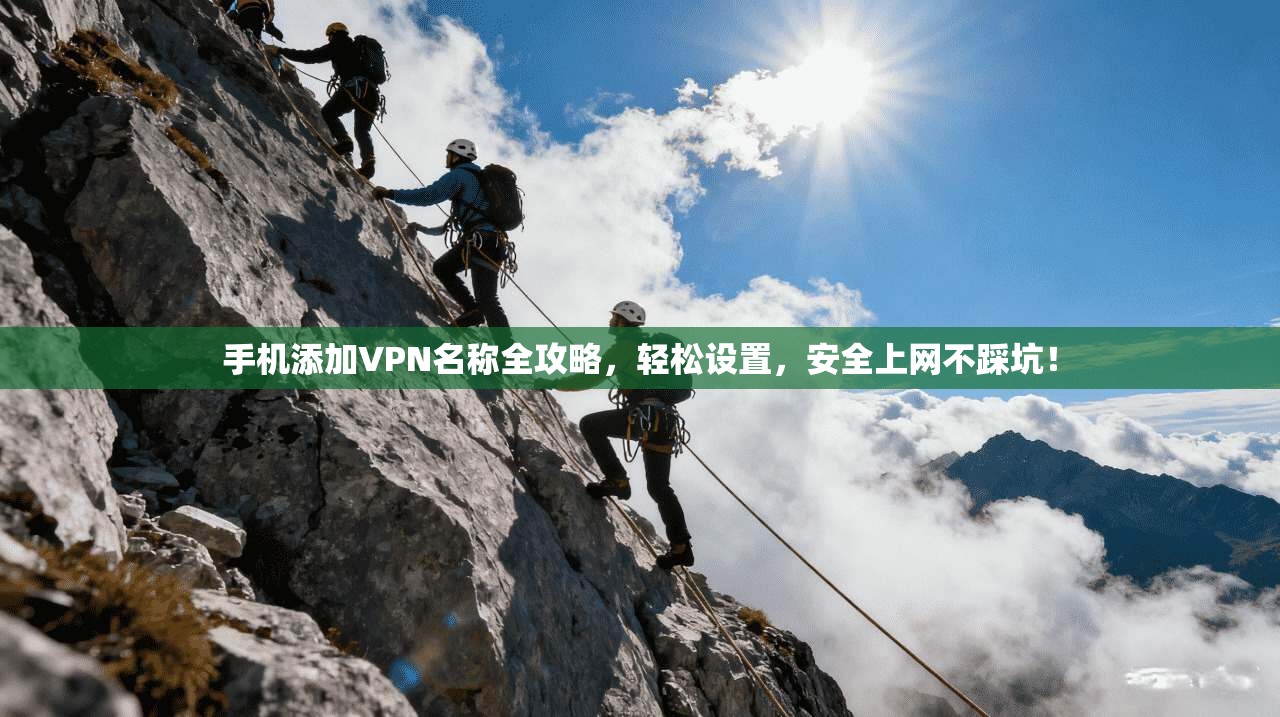 手机添加VPN名称全攻略，轻松设置，安全上网不踩坑！