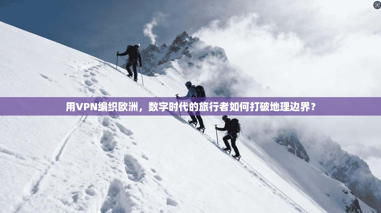 用VPN编织欧洲，数字时代的旅行者如何打破地理边界？