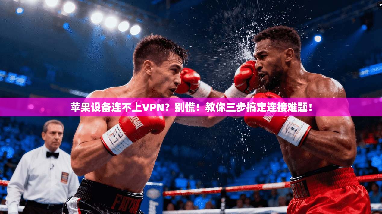 苹果设备连不上VPN？别慌！教你三步搞定连接难题！