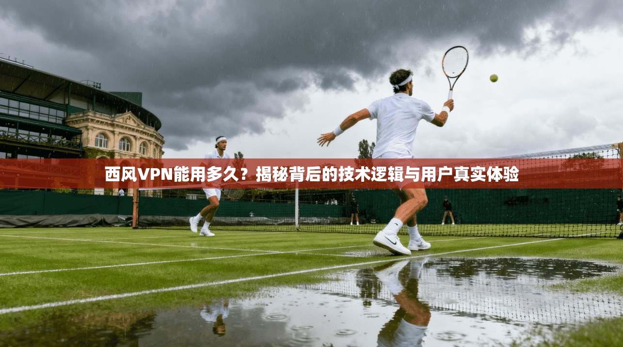 西风VPN能用多久？揭秘背后的技术逻辑与用户真实体验