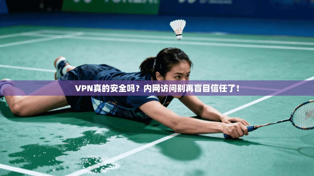 VPN真的安全吗？内网访问别再盲目信任了！