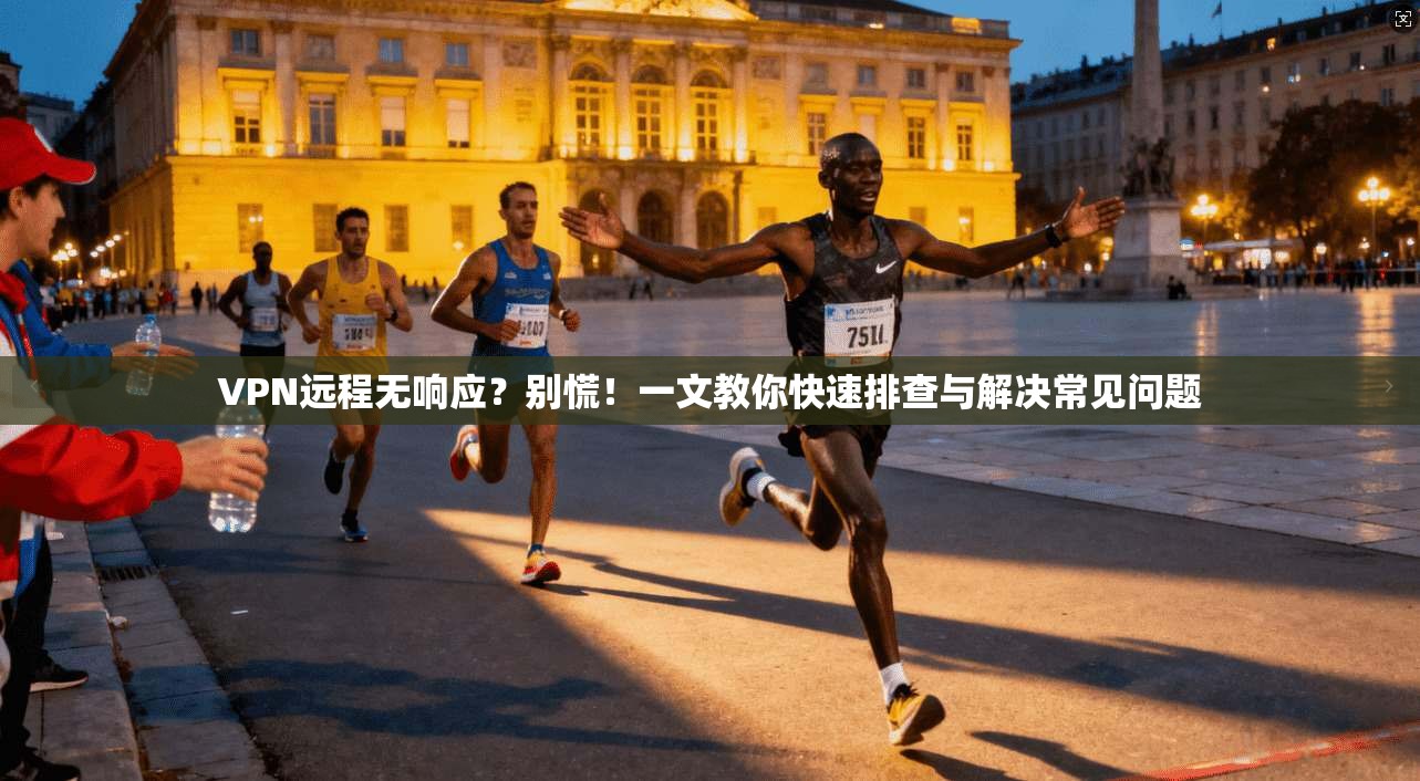 VPN远程无响应？别慌！一文教你快速排查与解决常见问题