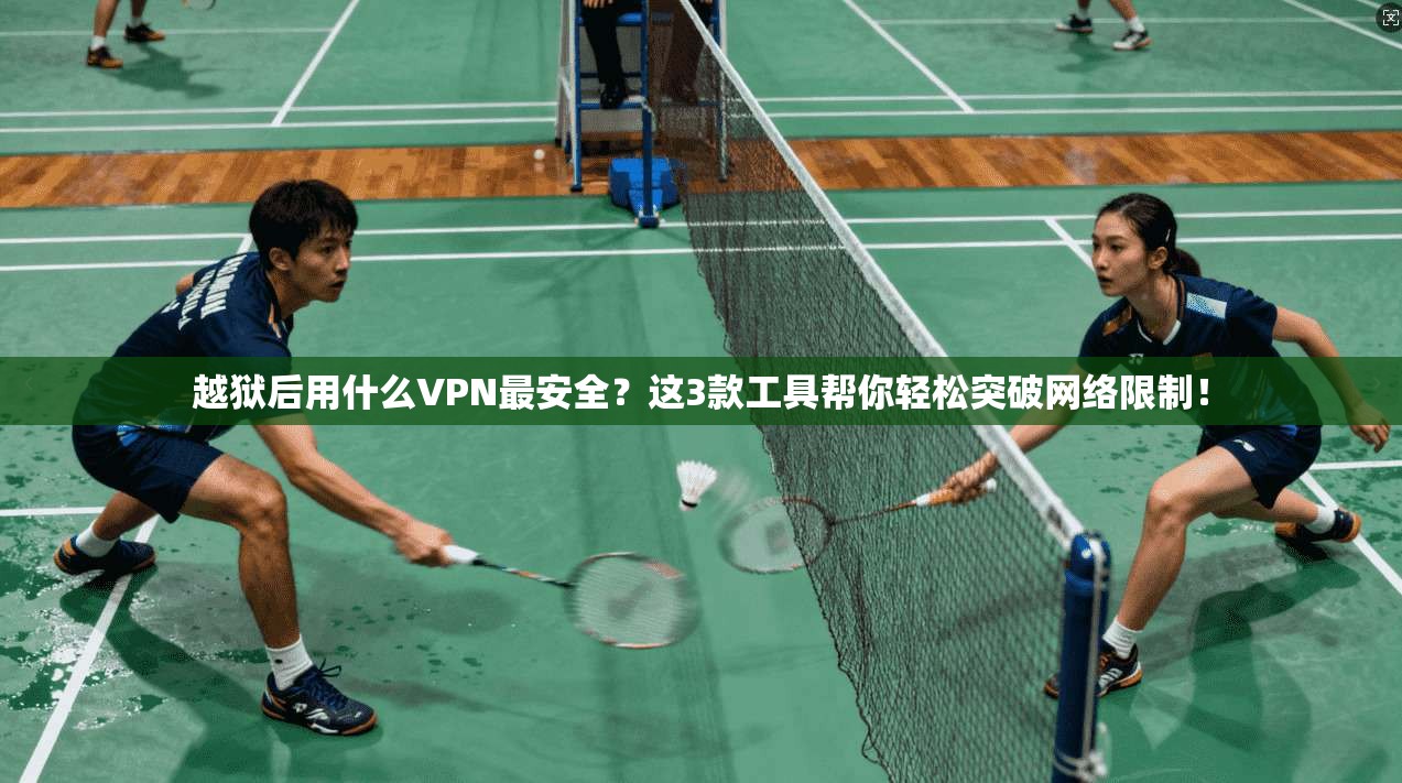 越狱后用什么VPN最安全？这3款工具帮你轻松突破网络限制！