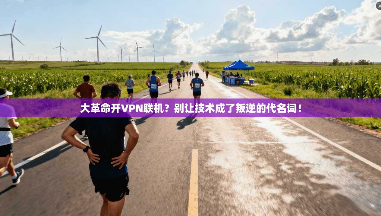 大革命开VPN联机？别让技术成了叛逆的代名词！