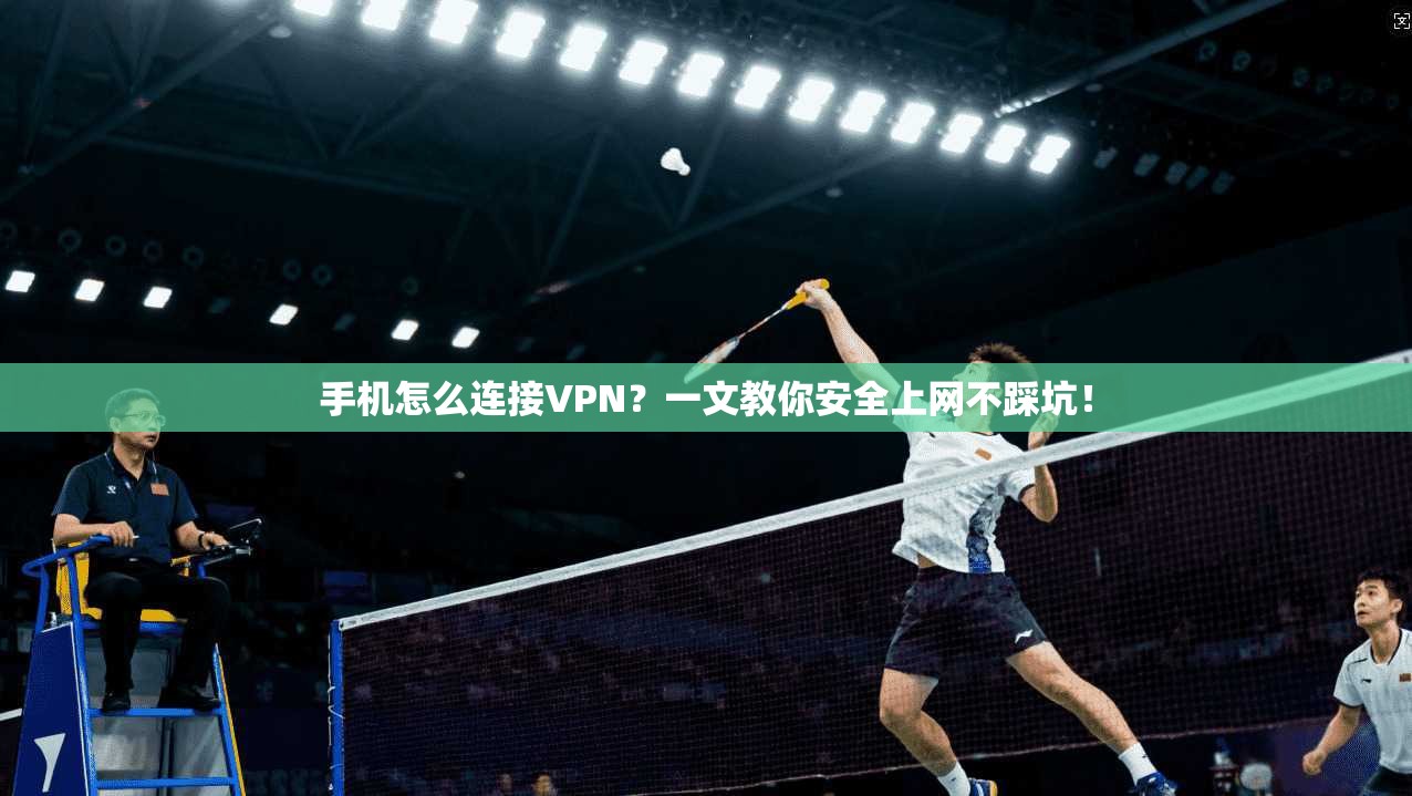 手机怎么连接VPN？一文教你安全上网不踩坑！